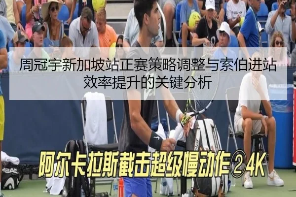 周冠宇新加坡站正赛策略调整与索伯进站效率提升的关键分析
