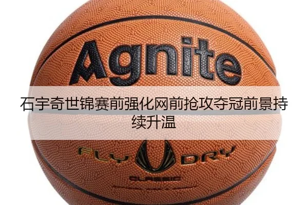 石宇奇世锦赛前强化网前抢攻夺冠前景持续升温